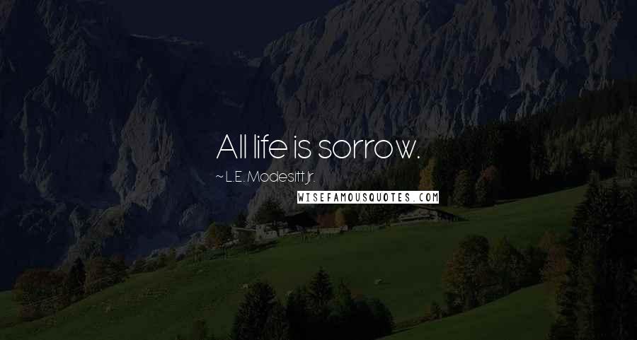 L.E. Modesitt Jr. Quotes: All life is sorrow.