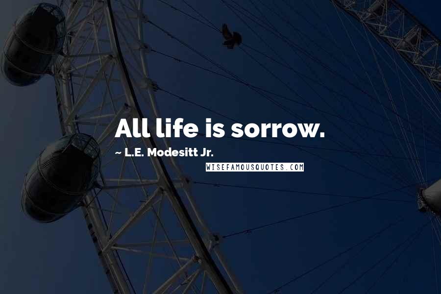 L.E. Modesitt Jr. Quotes: All life is sorrow.