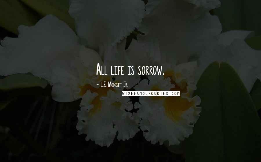 L.E. Modesitt Jr. Quotes: All life is sorrow.