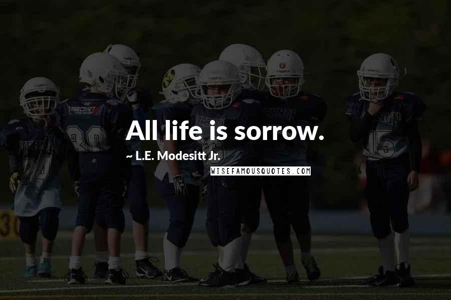 L.E. Modesitt Jr. Quotes: All life is sorrow.