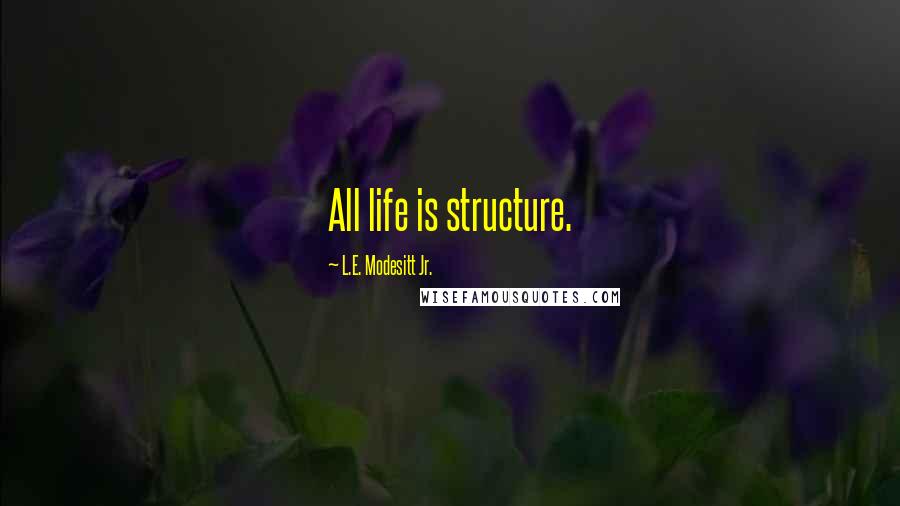 L.E. Modesitt Jr. Quotes: All life is structure.