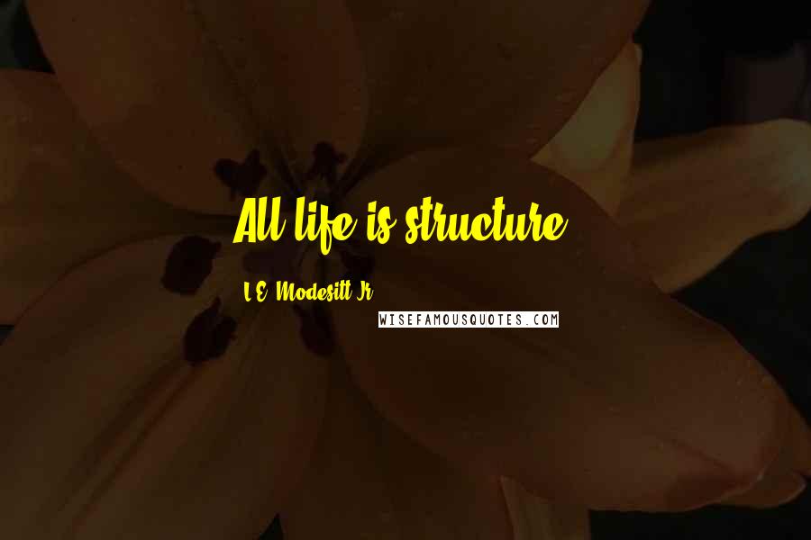 L.E. Modesitt Jr. Quotes: All life is structure.