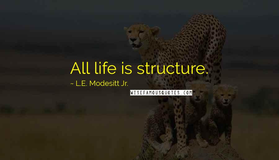 L.E. Modesitt Jr. Quotes: All life is structure.
