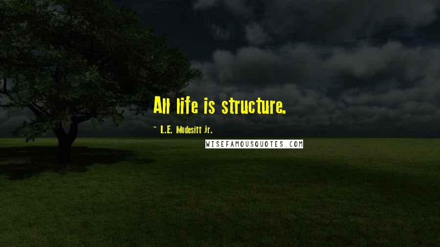 L.E. Modesitt Jr. Quotes: All life is structure.