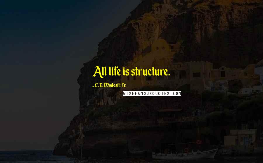 L.E. Modesitt Jr. Quotes: All life is structure.