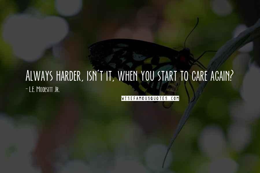 L.E. Modesitt Jr. Quotes: Always harder, isn't it, when you start to care again?