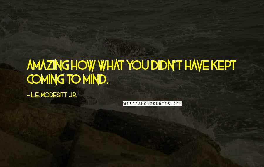 L.E. Modesitt Jr. Quotes: Amazing how what you didn't have kept coming to mind.