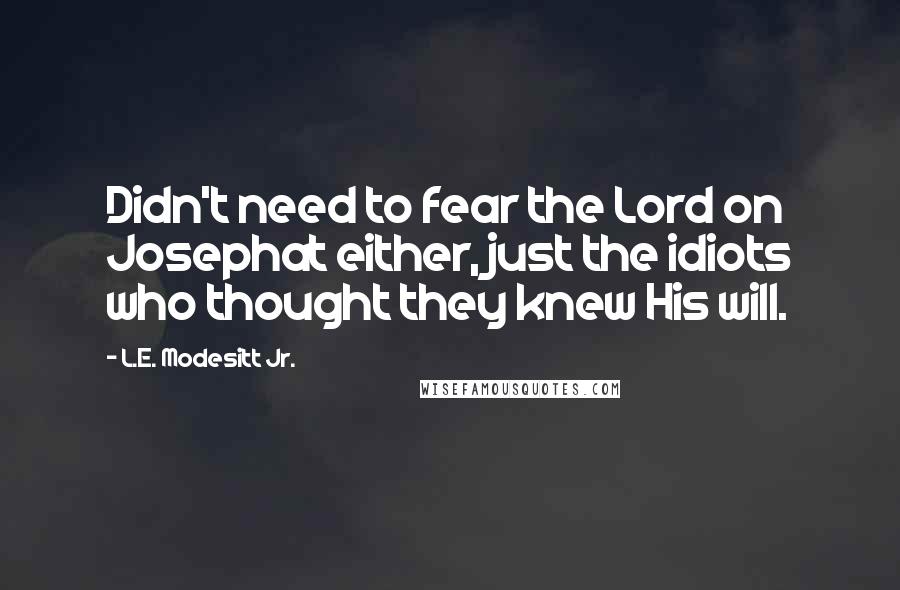 L.E. Modesitt Jr. Quotes: Didn't need to fear the Lord on Josephat either, just the idiots who thought they knew His will.