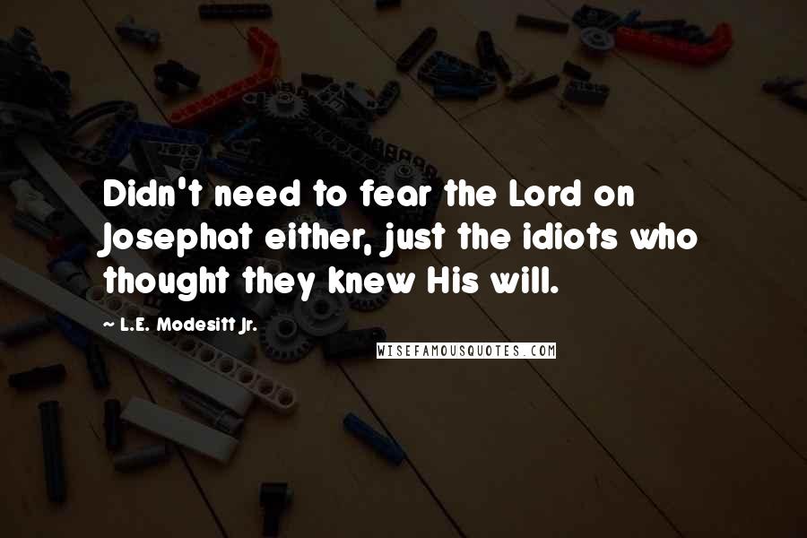 L.E. Modesitt Jr. Quotes: Didn't need to fear the Lord on Josephat either, just the idiots who thought they knew His will.