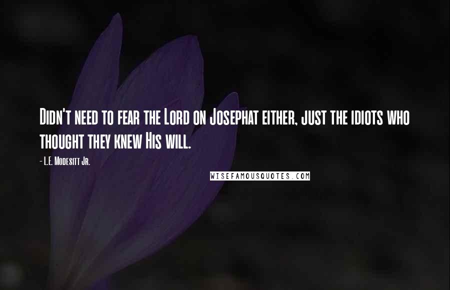 L.E. Modesitt Jr. Quotes: Didn't need to fear the Lord on Josephat either, just the idiots who thought they knew His will.