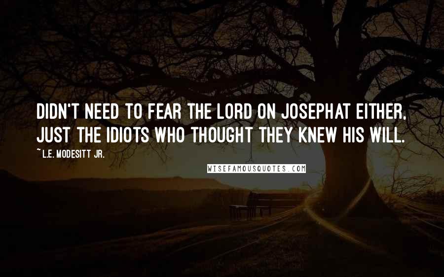 L.E. Modesitt Jr. Quotes: Didn't need to fear the Lord on Josephat either, just the idiots who thought they knew His will.