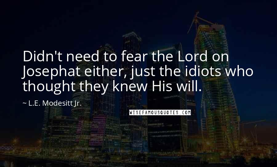 L.E. Modesitt Jr. Quotes: Didn't need to fear the Lord on Josephat either, just the idiots who thought they knew His will.