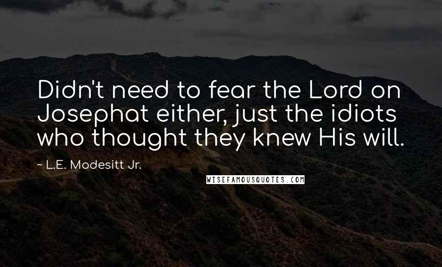 L.E. Modesitt Jr. Quotes: Didn't need to fear the Lord on Josephat either, just the idiots who thought they knew His will.