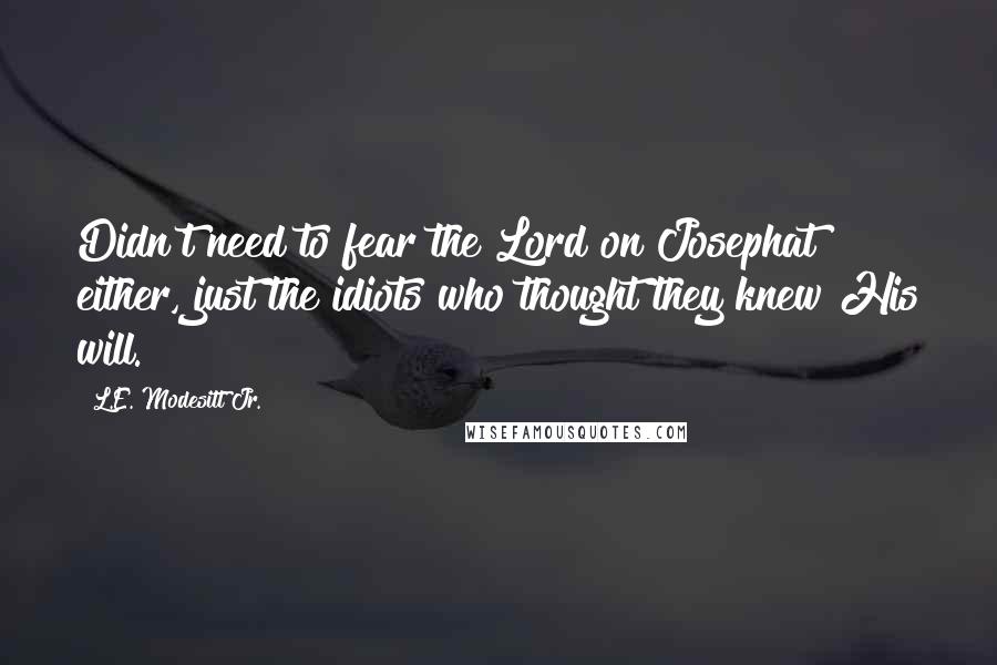 L.E. Modesitt Jr. Quotes: Didn't need to fear the Lord on Josephat either, just the idiots who thought they knew His will.