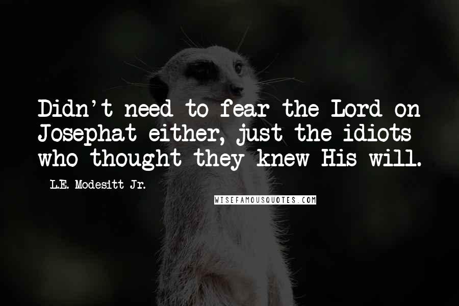 L.E. Modesitt Jr. Quotes: Didn't need to fear the Lord on Josephat either, just the idiots who thought they knew His will.