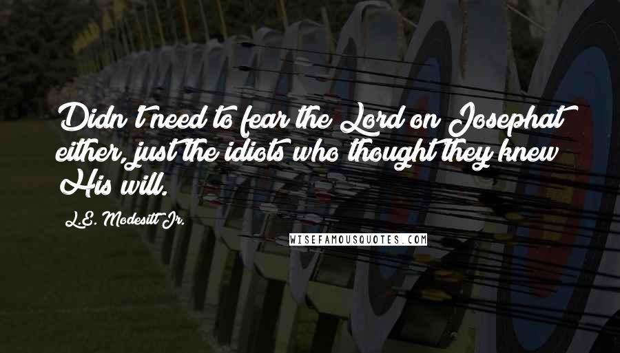 L.E. Modesitt Jr. Quotes: Didn't need to fear the Lord on Josephat either, just the idiots who thought they knew His will.