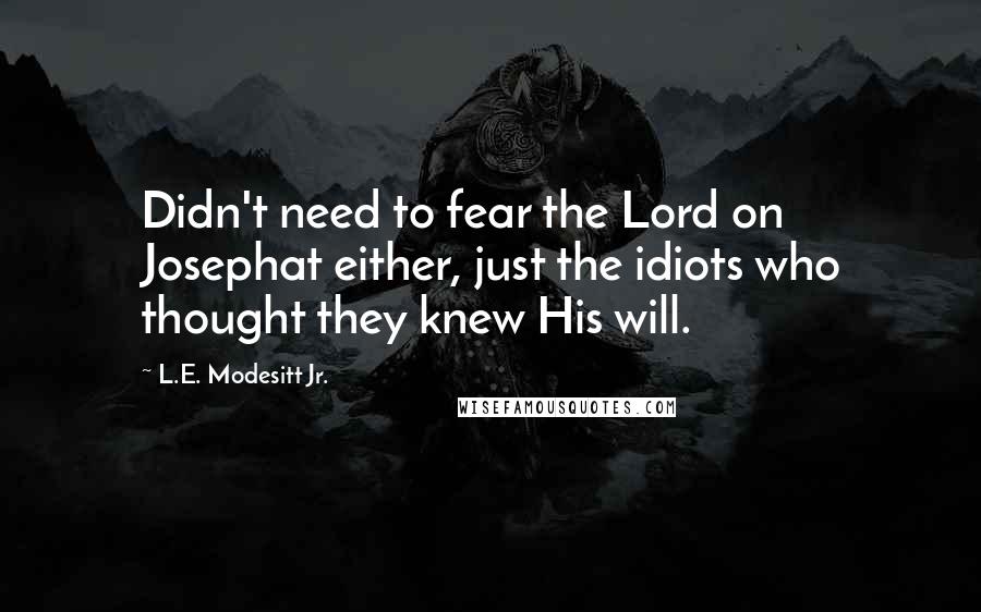 L.E. Modesitt Jr. Quotes: Didn't need to fear the Lord on Josephat either, just the idiots who thought they knew His will.