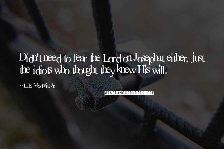 L.E. Modesitt Jr. Quotes: Didn't need to fear the Lord on Josephat either, just the idiots who thought they knew His will.