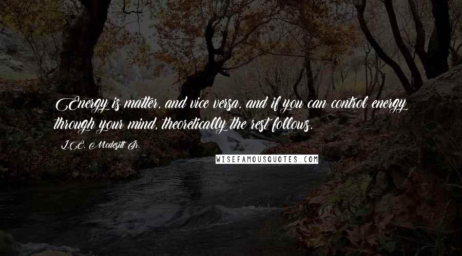 L.E. Modesitt Jr. Quotes: Energy is matter, and vice versa, and if you can control energy through your mind, theoretically the rest follows.