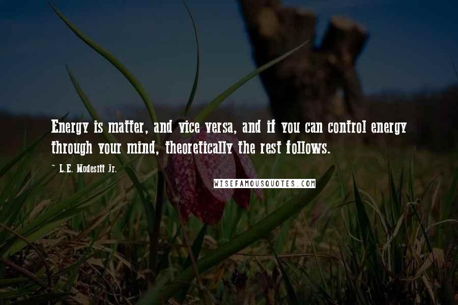 L.E. Modesitt Jr. Quotes: Energy is matter, and vice versa, and if you can control energy through your mind, theoretically the rest follows.