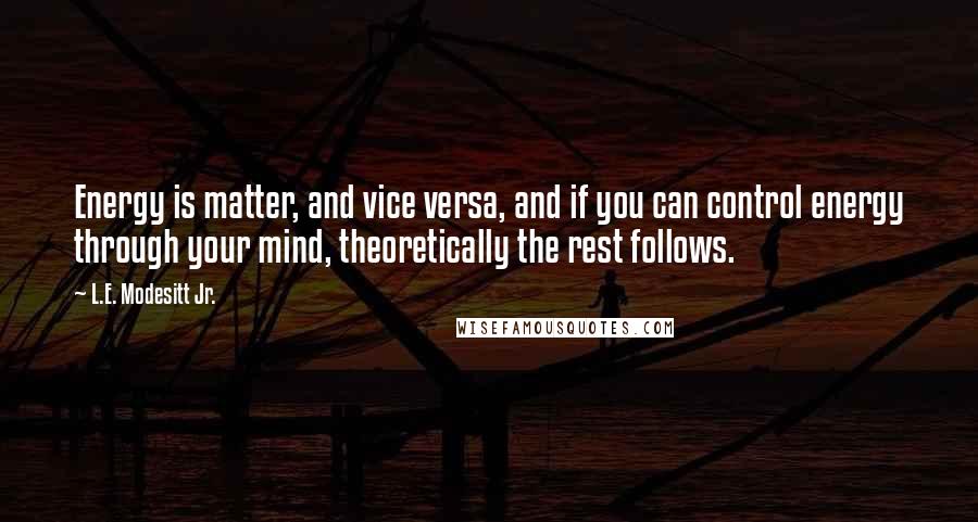 L.E. Modesitt Jr. Quotes: Energy is matter, and vice versa, and if you can control energy through your mind, theoretically the rest follows.