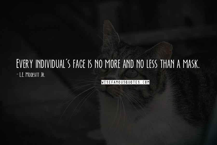 L.E. Modesitt Jr. Quotes: Every individual's face is no more and no less than a mask.