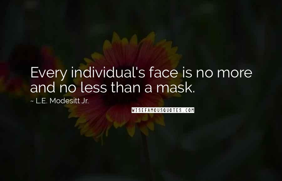 L.E. Modesitt Jr. Quotes: Every individual's face is no more and no less than a mask.