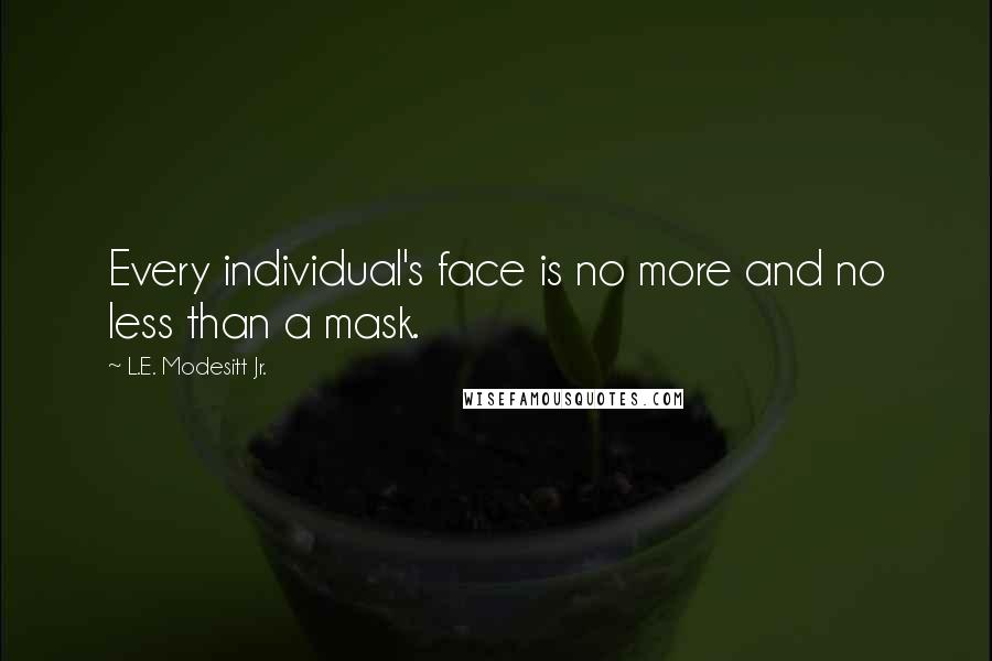 L.E. Modesitt Jr. Quotes: Every individual's face is no more and no less than a mask.