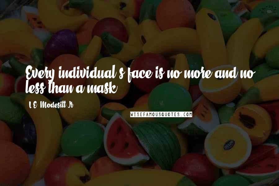 L.E. Modesitt Jr. Quotes: Every individual's face is no more and no less than a mask.