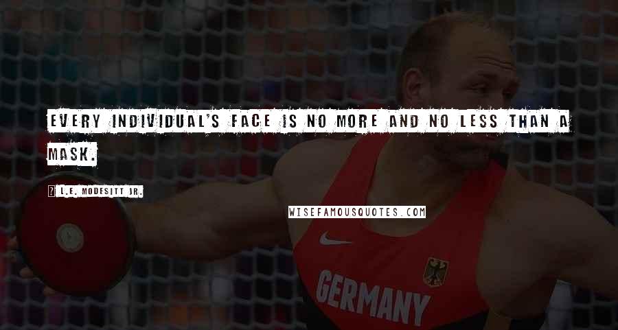 L.E. Modesitt Jr. Quotes: Every individual's face is no more and no less than a mask.