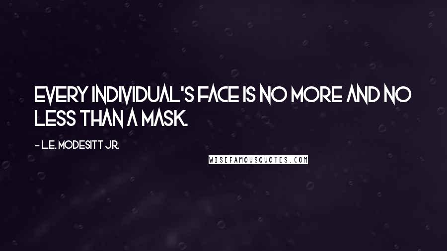 L.E. Modesitt Jr. Quotes: Every individual's face is no more and no less than a mask.