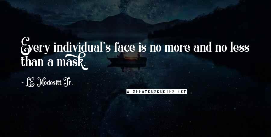 L.E. Modesitt Jr. Quotes: Every individual's face is no more and no less than a mask.