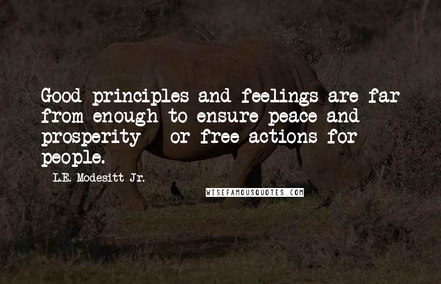 L.E. Modesitt Jr. Quotes: Good principles and feelings are far from enough to ensure peace and prosperity - or free actions for people.