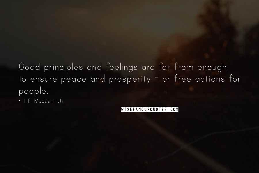 L.E. Modesitt Jr. Quotes: Good principles and feelings are far from enough to ensure peace and prosperity - or free actions for people.