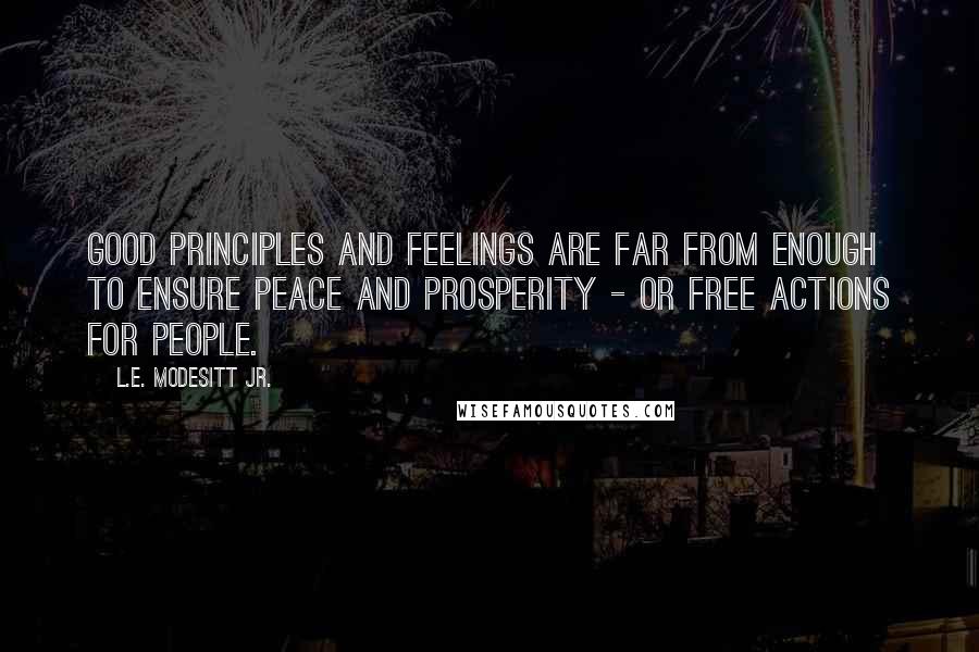 L.E. Modesitt Jr. Quotes: Good principles and feelings are far from enough to ensure peace and prosperity - or free actions for people.