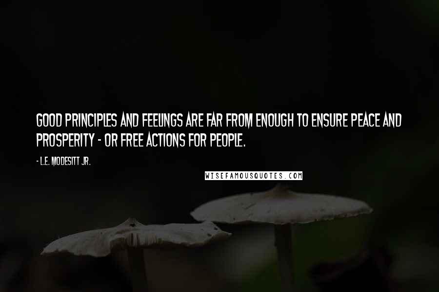 L.E. Modesitt Jr. Quotes: Good principles and feelings are far from enough to ensure peace and prosperity - or free actions for people.