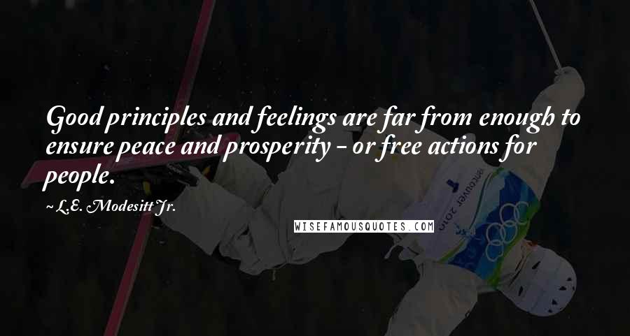 L.E. Modesitt Jr. Quotes: Good principles and feelings are far from enough to ensure peace and prosperity - or free actions for people.