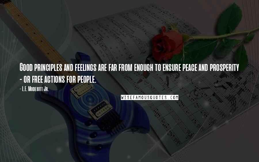 L.E. Modesitt Jr. Quotes: Good principles and feelings are far from enough to ensure peace and prosperity - or free actions for people.
