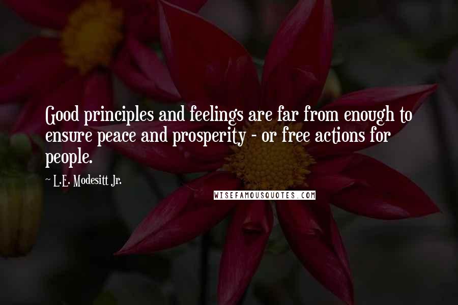 L.E. Modesitt Jr. Quotes: Good principles and feelings are far from enough to ensure peace and prosperity - or free actions for people.