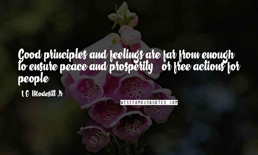 L.E. Modesitt Jr. Quotes: Good principles and feelings are far from enough to ensure peace and prosperity - or free actions for people.