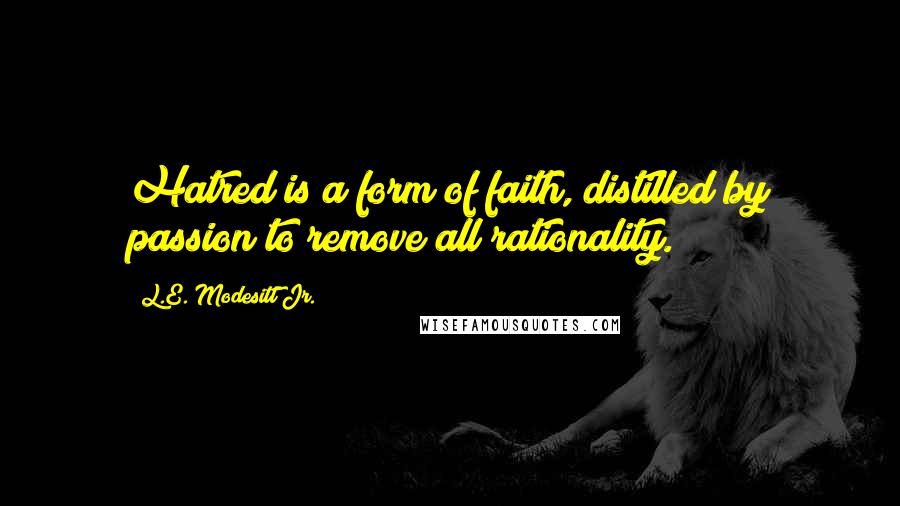 L.E. Modesitt Jr. Quotes: Hatred is a form of faith, distilled by passion to remove all rationality.