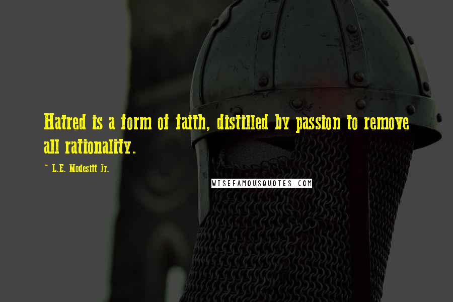 L.E. Modesitt Jr. Quotes: Hatred is a form of faith, distilled by passion to remove all rationality.