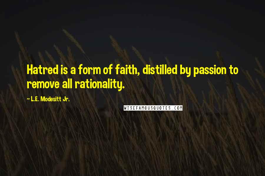 L.E. Modesitt Jr. Quotes: Hatred is a form of faith, distilled by passion to remove all rationality.