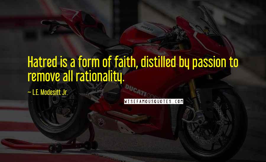 L.E. Modesitt Jr. Quotes: Hatred is a form of faith, distilled by passion to remove all rationality.