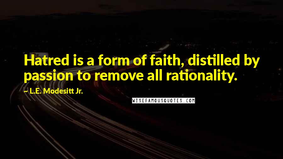 L.E. Modesitt Jr. Quotes: Hatred is a form of faith, distilled by passion to remove all rationality.