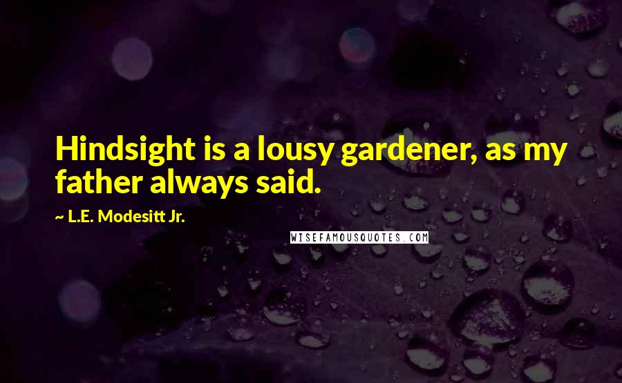 L.E. Modesitt Jr. Quotes: Hindsight is a lousy gardener, as my father always said.