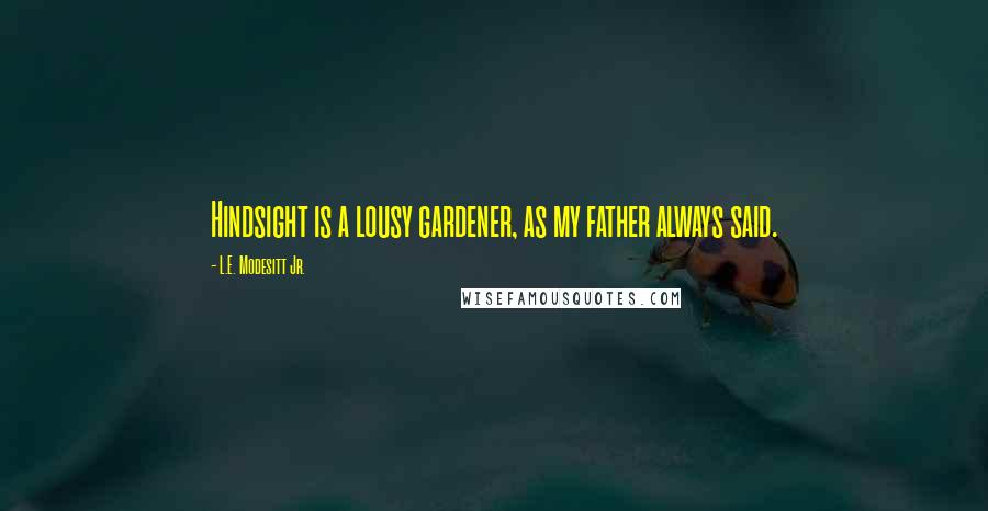 L.E. Modesitt Jr. Quotes: Hindsight is a lousy gardener, as my father always said.