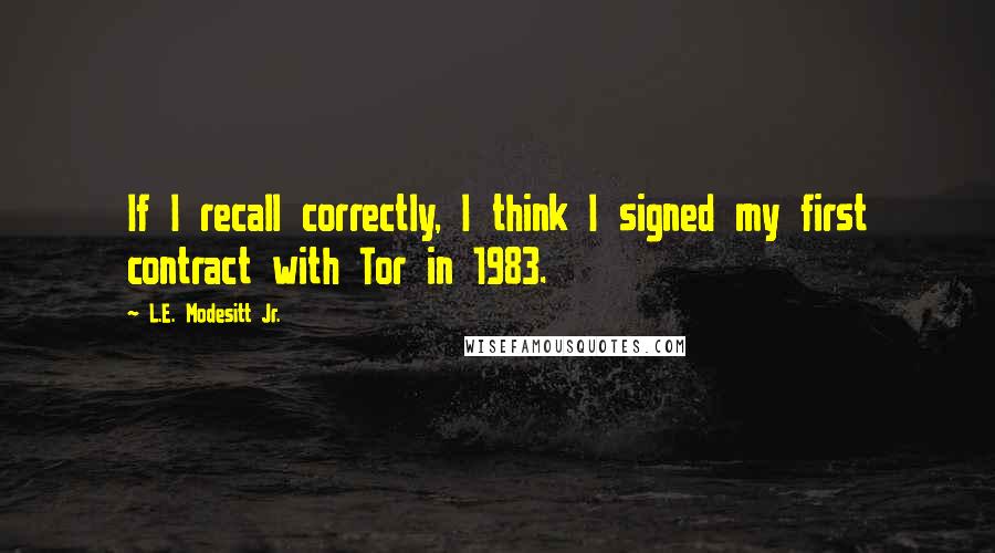 L.E. Modesitt Jr. Quotes: If I recall correctly, I think I signed my first contract with Tor in 1983.