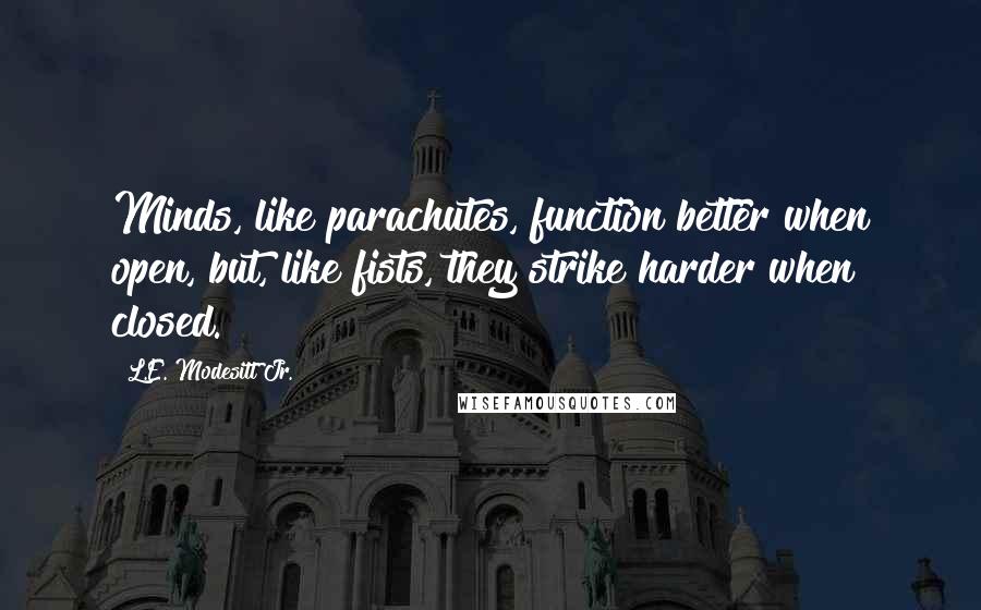 L.E. Modesitt Jr. Quotes: Minds, like parachutes, function better when open, but, like fists, they strike harder when closed.