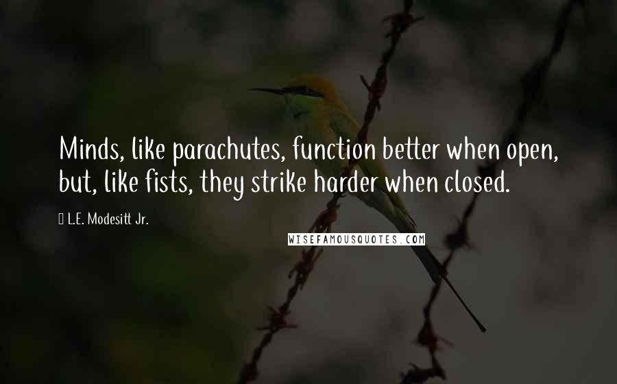 L.E. Modesitt Jr. Quotes: Minds, like parachutes, function better when open, but, like fists, they strike harder when closed.